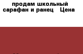 продам школьный сарафан и ранец › Цена ­ 700 - Московская обл., Москва г. Дети и материнство » Детская одежда и обувь   . Московская обл.